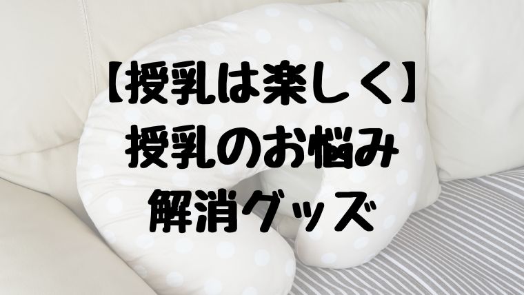 【授乳は楽しく】授乳のお悩み解決グッズ