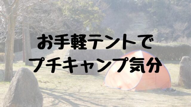 お手軽テントでプチキャンプ気分