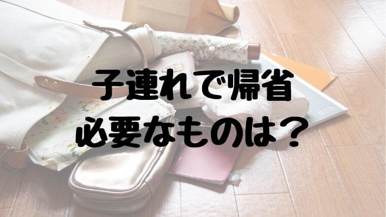 子連れで帰省必要なものは？